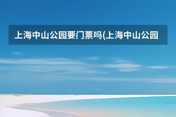 上海中山公园要门票吗(上海中山公园要门票吗多少钱)