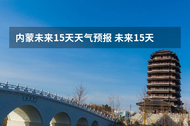 内蒙未来15天天气预报 未来15天的天气预报，内蒙古突泉县的天气预报。