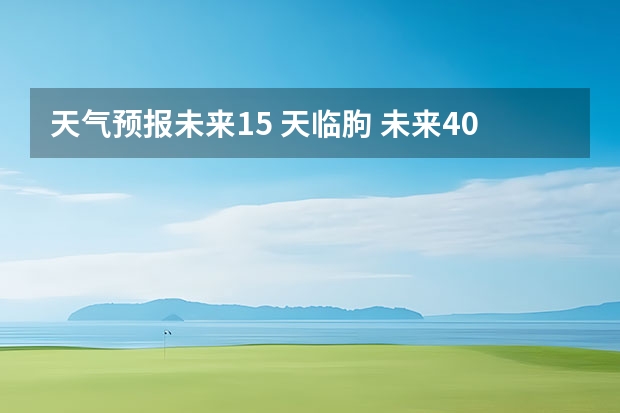 天气预报未来15 天临朐 未来40天天气预报准吗