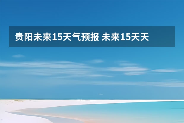 贵阳未来15天气预报 未来15天天气预报查询