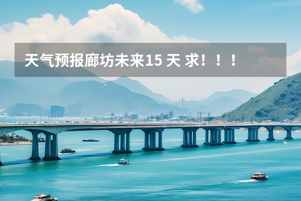 天气预报廊坊未来15 天 求！！！中国20个城市的5天的天气预报