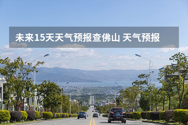 未来15天天气预报查佛山 天气预报15天查询