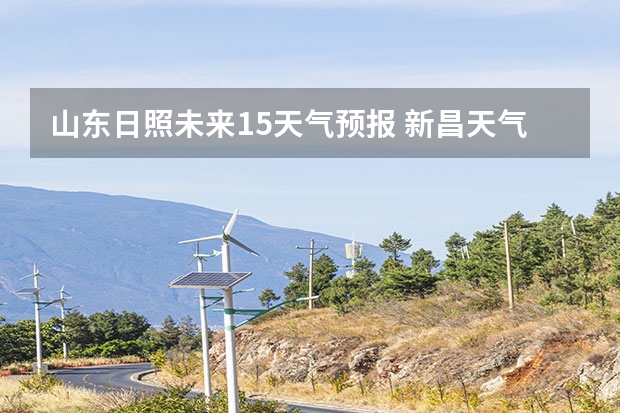 山东日照未来15天气预报 新昌天气2345新昌天气预报40天查询