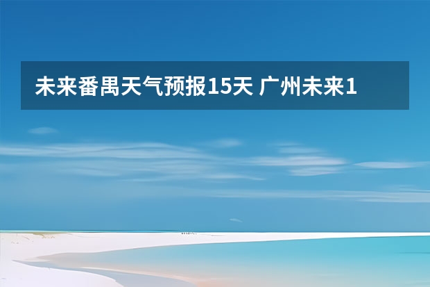 未来番禺天气预报15天 广州未来15天气