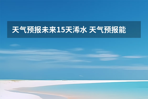 天气预报未来15天浠水 天气预报能预测几天