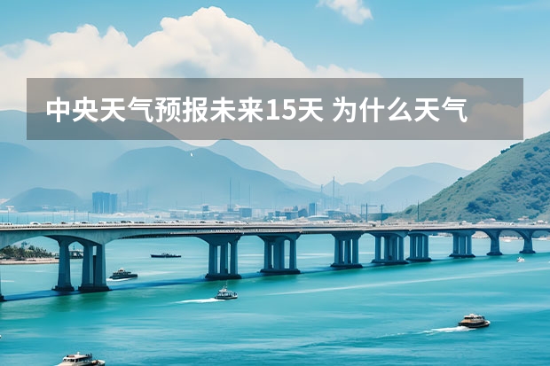 中央天气预报未来15天 为什么天气能预报天气预报为什么能预测天气