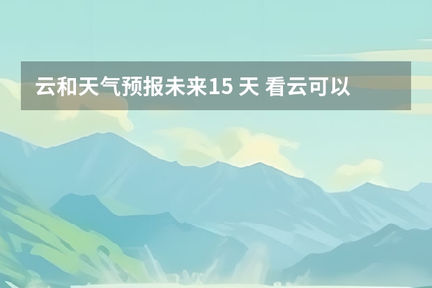 云和天气预报未来15 天 看云可以判断天气吗