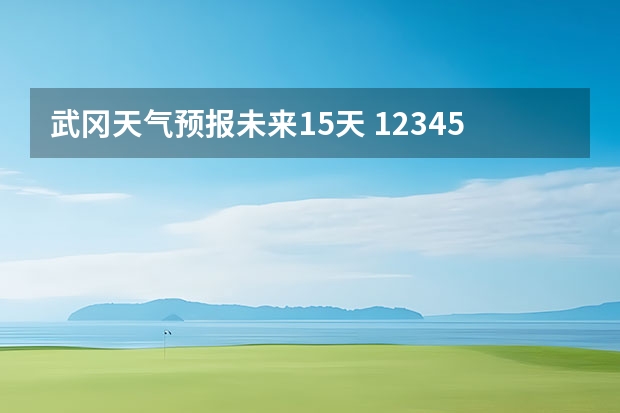 武冈天气预报未来15天 12345天气预报15天