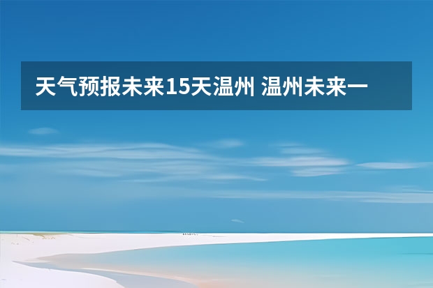 天气预报未来15天温州 温州未来一个星期的天气预报