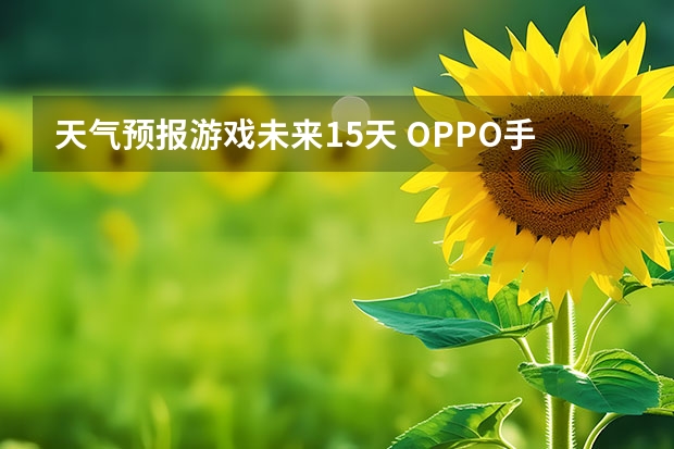 天气预报游戏未来15天 OPPO手机里面的天气如何调半个月的