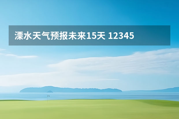 溧水天气预报未来15天 12345天气预报15天