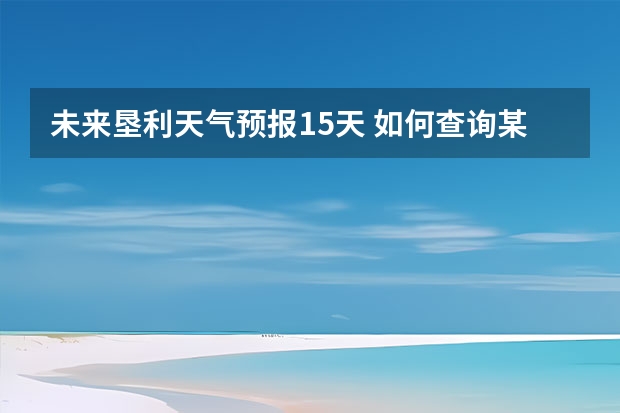 未来垦利天气预报15天 如何查询某个城市的15天天气预报情况？