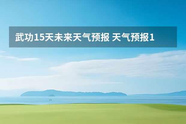 武功15天未来天气预报 天气预报15天查询