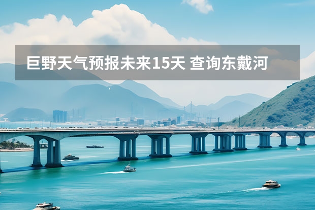 巨野天气预报未来15天 查询东戴河15天的天气预报