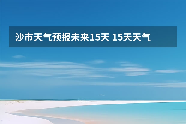 沙市天气预报未来15天 15天天气预报准确率多高