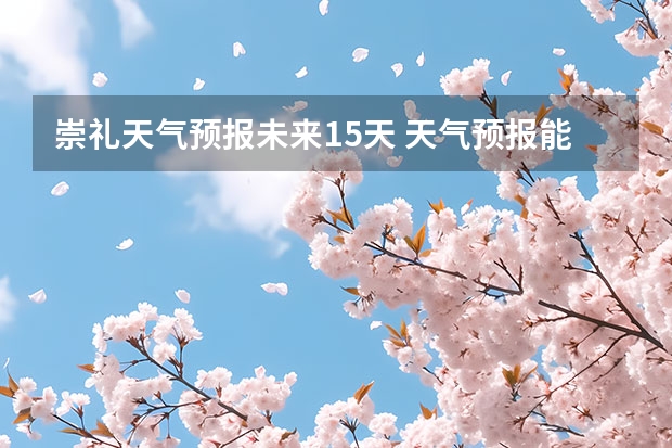 崇礼天气预报未来15天 天气预报能预测15天以后的天气，它究竟靠什么做后盾？