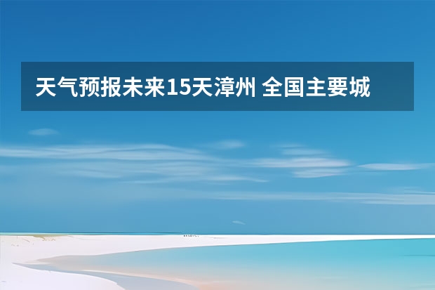 天气预报未来15天漳州 全国主要城市县未来十天天气预报