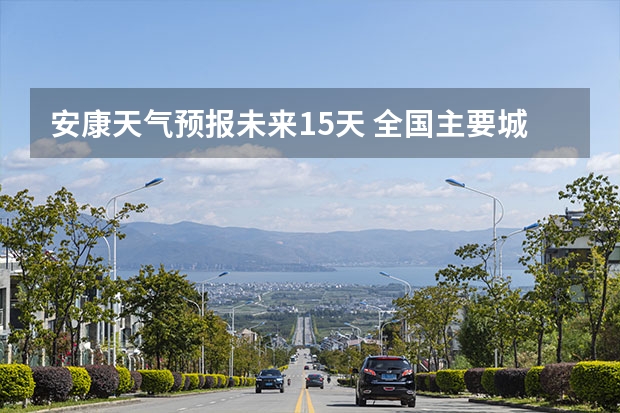 安康天气预报未来15天 全国主要城市县未来十天天气预报