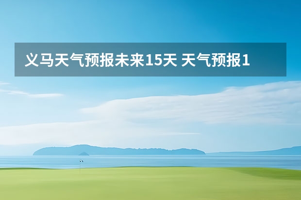 义马天气预报未来15天 天气预报15天查询