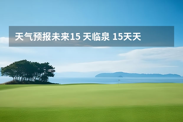 天气预报未来15 天临泉 15天天气预报准确率多高