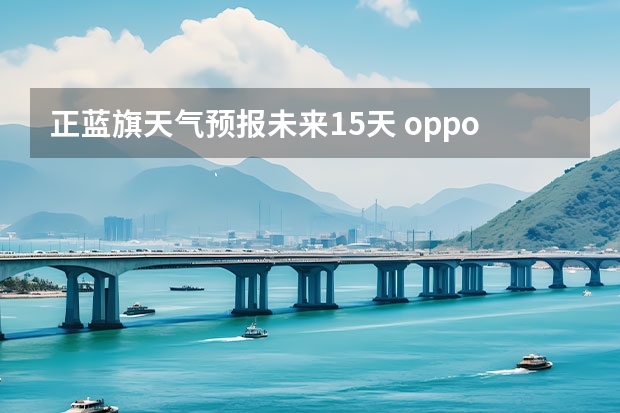 正蓝旗天气预报未来15天 oppo天气怎么设置15天