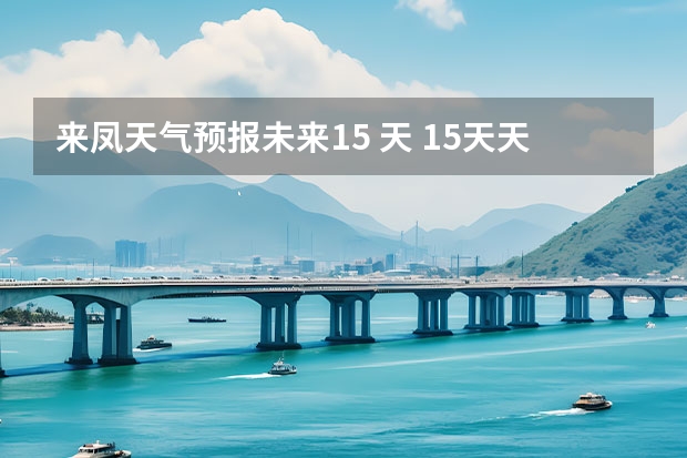 来凤天气预报未来15 天 15天天气预报准确率多高