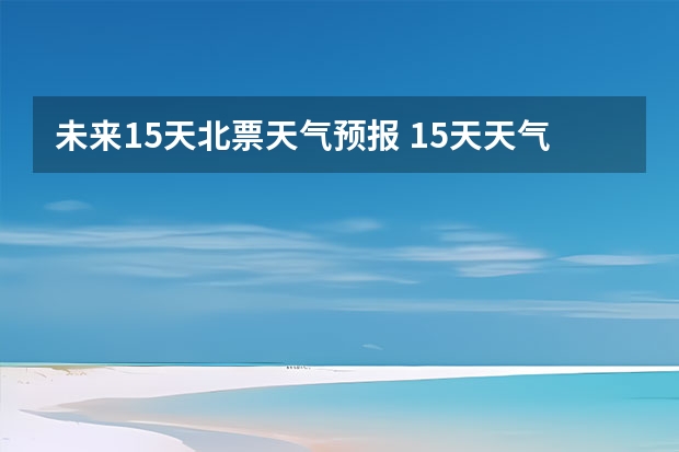 未来15天北票天气预报 15天天气预报准确率多高