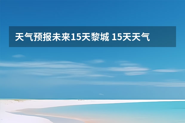 天气预报未来15天黎城 15天天气预报准确率多高