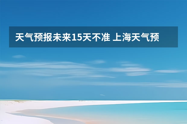 天气预报未来15天不准 上海天气预报15天准确率