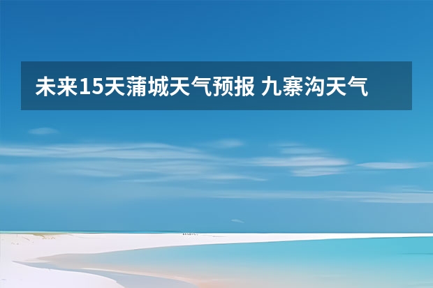 未来15天蒲城天气预报 九寨沟天气预报15天准确率