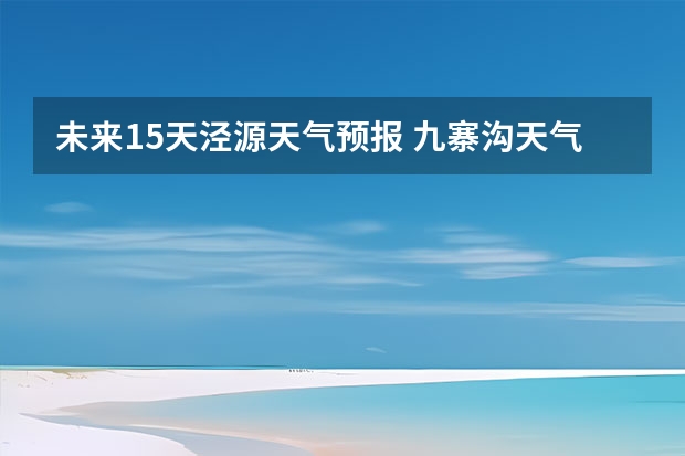 未来15天泾源天气预报 九寨沟天气预报15天准确率