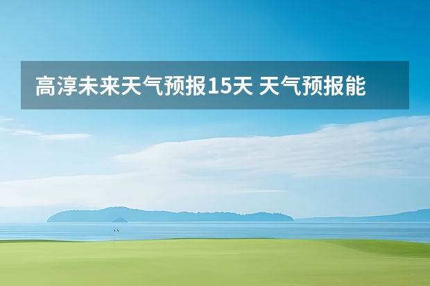 高淳未来天气预报15天 天气预报能预测几天