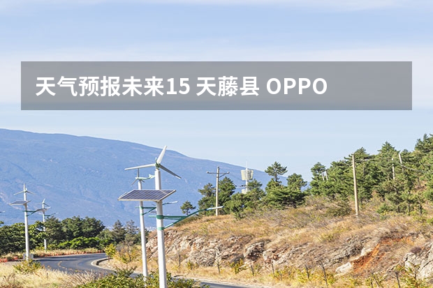 天气预报未来15 天藤县 OPPO Reno2怎么查看未来15天的天气？