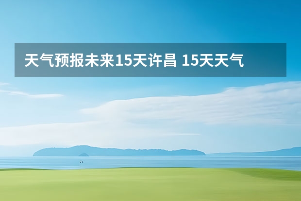 天气预报未来15天许昌 15天天气预报准确率多高