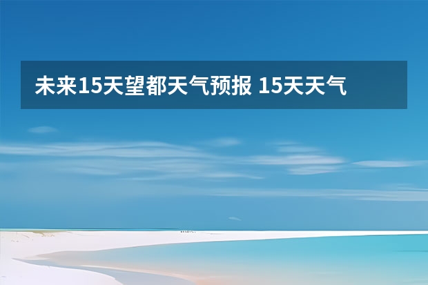 未来15天望都天气预报 15天天气预报准确率多高