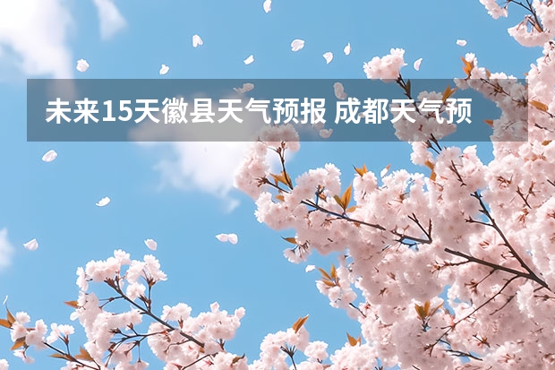 未来15天徽县天气预报 成都天气预报查询1月10日成都天气预报查询