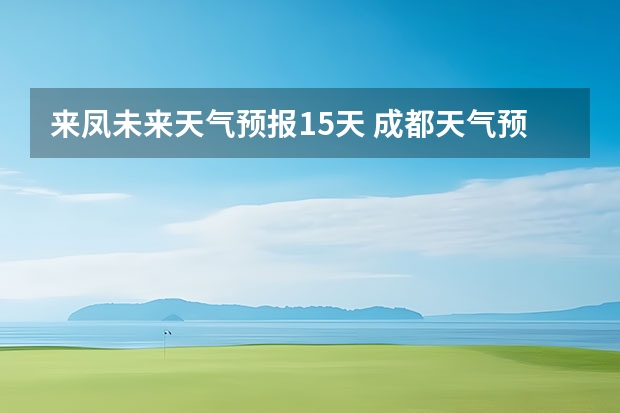 来凤未来天气预报15天 成都天气预报查询1月10日成都天气预报查询