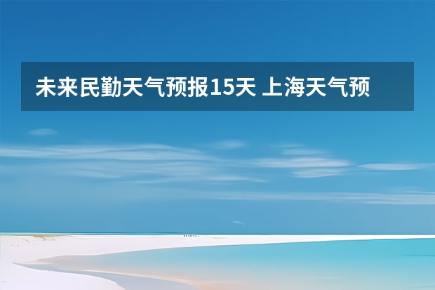 未来民勤天气预报15天 上海天气预报15天准确率