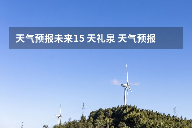 天气预报未来15 天礼泉 天气预报能预测15天以后的天气，它究竟靠什么做后盾？