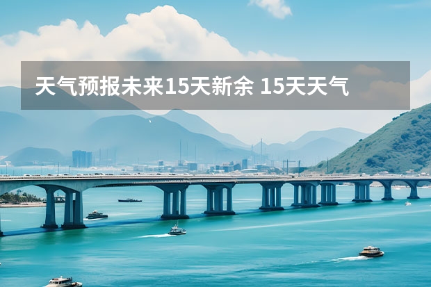 天气预报未来15天新余 15天天气预报准确率多高