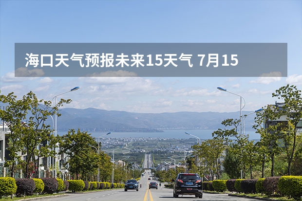 海口天气预报未来15天气 7月15日海口的天气预报