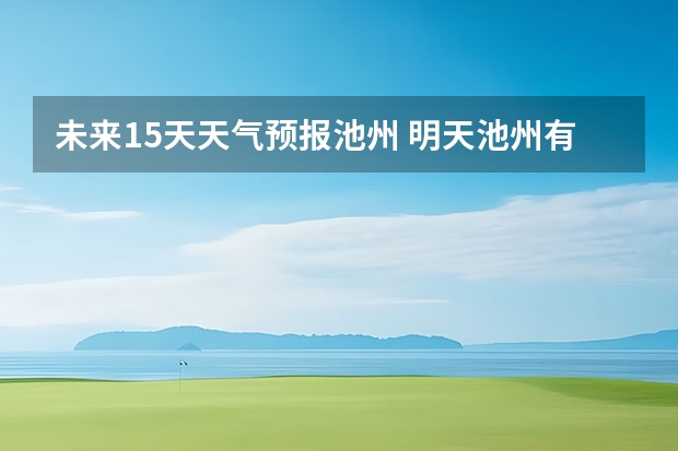 未来15天天气预报池州 明天池州有雨吗