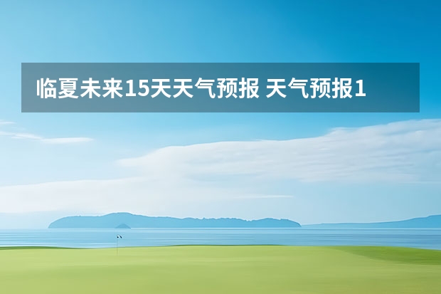 临夏未来15天天气预报 天气预报15天查询