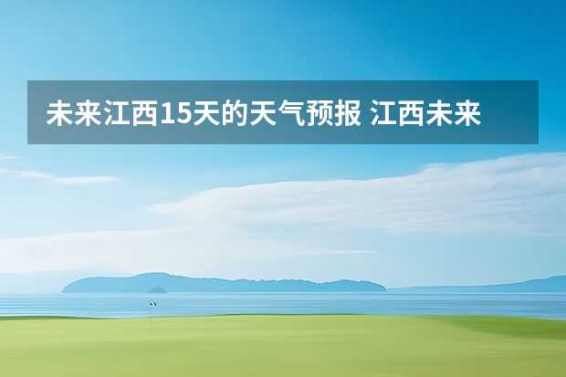 未来江西15天的天气预报 江西未来一周的天气如何