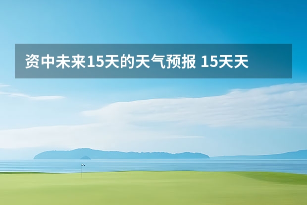 资中未来15天的天气预报 15天天气预报准确率多高