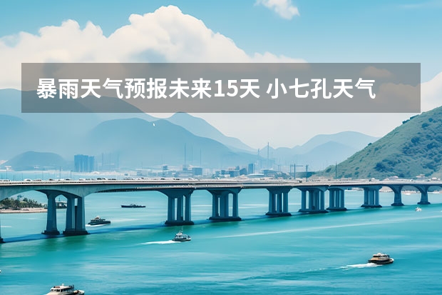 暴雨天气预报未来15天 小七孔天气15天查询一周