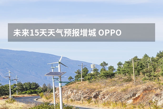 未来15天天气预报增城 OPPO Reno2怎么查看未来15天的天气？