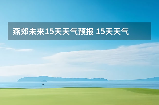 燕郊未来15天天气预报 15天天气预报准确率多高