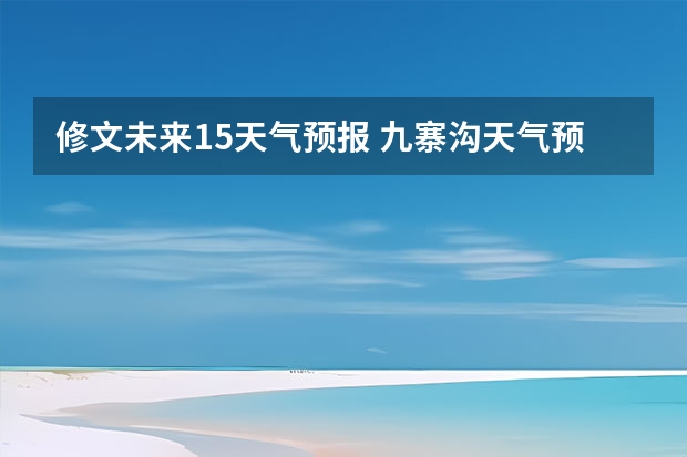 修文未来15天气预报 九寨沟天气预报15天查询