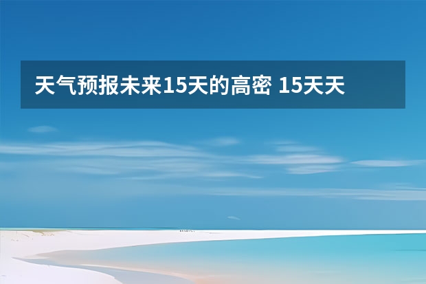 天气预报未来15天的高密 15天天气预报准确率多高